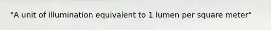 "A unit of illumination equivalent to 1 lumen per square meter"