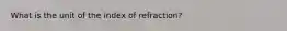 What is the unit of the index of refraction?