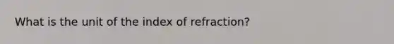 What is the unit of the index of refraction?