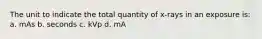 The unit to indicate the total quantity of x-rays in an exposure is: a. mAs b. seconds c. kVp d. mA