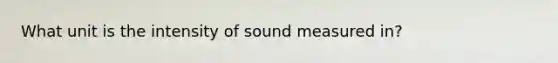 What unit is the intensity of sound measured in?