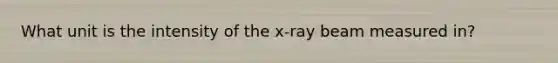 What unit is the intensity of the x-ray beam measured in?