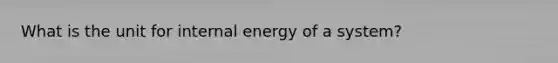 What is the unit for internal energy of a system?