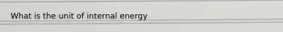 What is the unit of internal energy