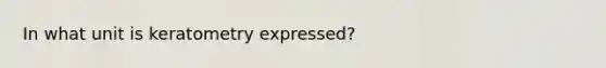 In what unit is keratometry expressed?