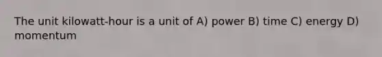 The unit kilowatt-hour is a unit of A) power B) time C) energy D) momentum