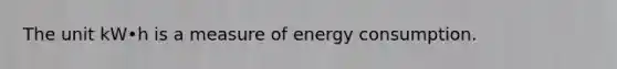 The unit kW•h is a measure of energy consumption.