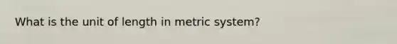 What is the unit of length in metric system?