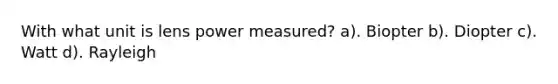 With what unit is lens power measured? a). Biopter b). Diopter c). Watt d). Rayleigh