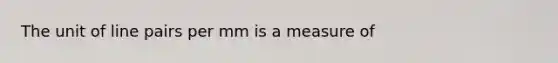 The unit of line pairs per mm is a measure of