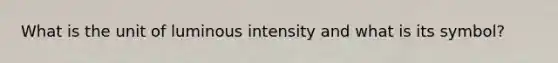 What is the unit of luminous intensity and what is its symbol?