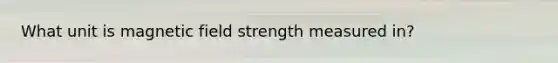 What unit is magnetic field strength measured in?