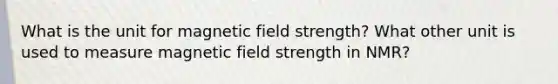 What is the unit for magnetic field strength? What other unit is used to measure magnetic field strength in NMR?