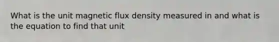 What is the unit magnetic flux density measured in and what is the equation to find that unit