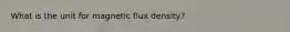 What is the unit for magnetic flux density?