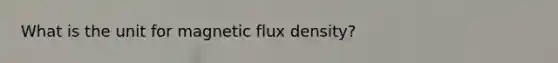 What is the unit for magnetic flux density?