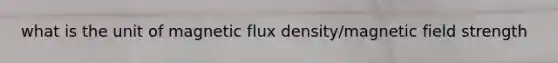 what is the unit of magnetic flux density/magnetic field strength