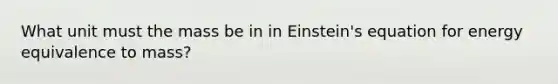 What unit must the mass be in in Einstein's equation for energy equivalence to mass?