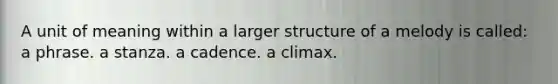 A unit of meaning within a larger structure of a melody is called: a phrase. a stanza. a cadence. a climax.