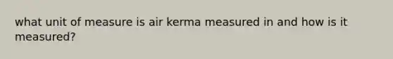 what unit of measure is air kerma measured in and how is it measured?