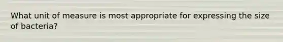 What unit of measure is most appropriate for expressing the size of bacteria?