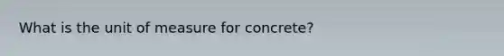 What is the unit of measure for concrete?