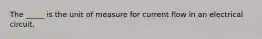 The _____ is the unit of measure for current flow in an electrical circuit.