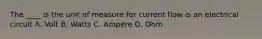 The ____ is the unit of measure for current flow is an electrical circuit A. Volt B. Watts C. Ampere D. Ohm