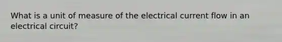 What is a unit of measure of the electrical current flow in an electrical circuit?