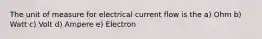 The unit of measure for electrical current flow is the a) Ohm b) Watt c) Volt d) Ampere e) Electron