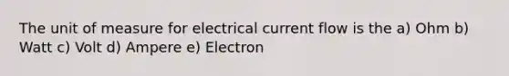 The unit of measure for electrical current flow is the a) Ohm b) Watt c) Volt d) Ampere e) Electron