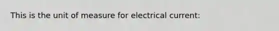 This is the unit of measure for electrical current: