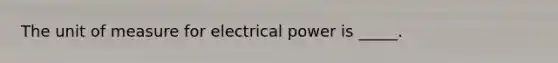 The unit of measure for electrical power is _____.