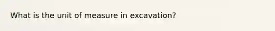 What is the unit of measure in excavation?