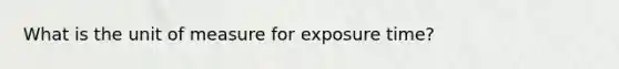 What is the unit of measure for exposure time?