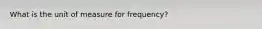 What is the unit of measure for frequency?