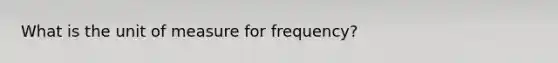 What is the unit of measure for frequency?