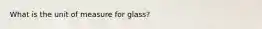 What is the unit of measure for glass?