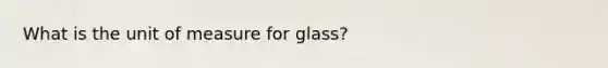 What is the unit of measure for glass?