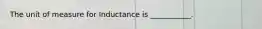 The unit of measure for Inductance is ___________.