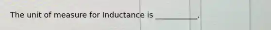 The unit of measure for Inductance is ___________.