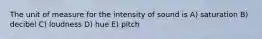 The unit of measure for the intensity of sound is A) saturation B) decibel C) loudness D) hue E) pitch