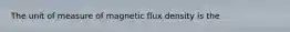 The unit of measure of magnetic flux density is the