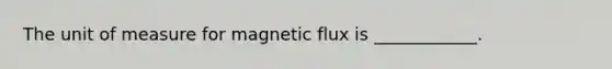 The unit of measure for magnetic flux is ____________.