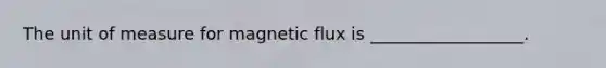 The unit of measure for magnetic flux is __________________.