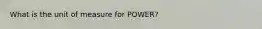 What is the unit of measure for POWER?