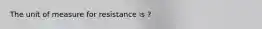 The unit of measure for resistance is ?