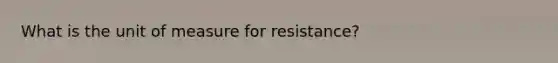 What is the unit of measure for resistance?