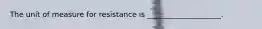 The unit of measure for resistance is ____________________.