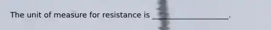 The unit of measure for resistance is ____________________.